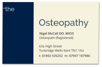 Nigel McCall DO. MICO Osteopath (Registered) Osteopathy  63a HIgh Street  Tunbridge Wells Kent TN1 1XU t: 01892 535252  m: 07947 187986