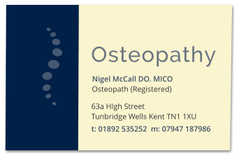 Nigel McCall DO. MICO Osteopath (Registered) 63a HIgh Street  Tunbridge Wells Kent TN1 1XU t: 01892 535252  m: 07947 187986 Osteopathy