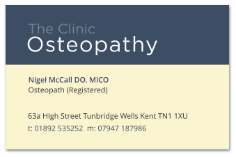 Nigel McCall DO. MICO Osteopath (Registered) 63a HIgh Street Tunbridge Wells Kent TN1 1XU t: 01892 535252  m: 07947 187986 The Clinic Osteopathy