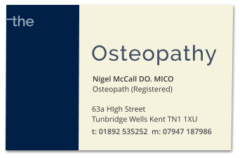 Nigel McCall DO. MICO Osteopath (Registered) Osteopathy  63a HIgh Street  Tunbridge Wells Kent TN1 1XU t: 01892 535252  m: 07947 187986